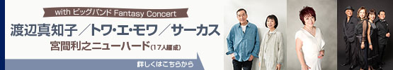 with ビッグバンド Fantasy Concert 渡辺真知子／トワ・エ・モワ／サーカス　宮間利之ニューバード（17人編成）