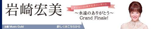 岩崎宏美||デビュー50周年記念コンサート～永遠のありがとう～Grand Finale!